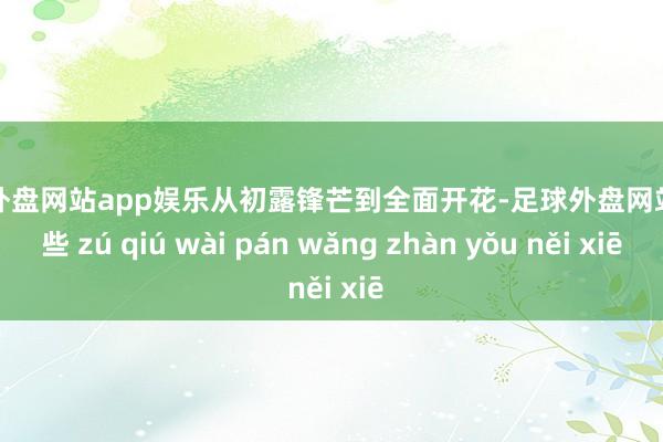 足球外盘网站app娱乐从初露锋芒到全面开花-足球外盘网站有哪些 zú qiú wài pán wǎng zhàn yǒu něi xiē