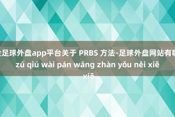 现金足球外盘app平台关于 PRBS 方法-足球外盘网站有哪些 zú qiú wài pán wǎng zhàn yǒu něi xiē