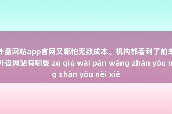 足球外盘网站app官网又哪怕无数成本、机构都看到了前车之鉴-足球外盘网站有哪些 zú qiú wài pán wǎng zhàn yǒu něi xiē