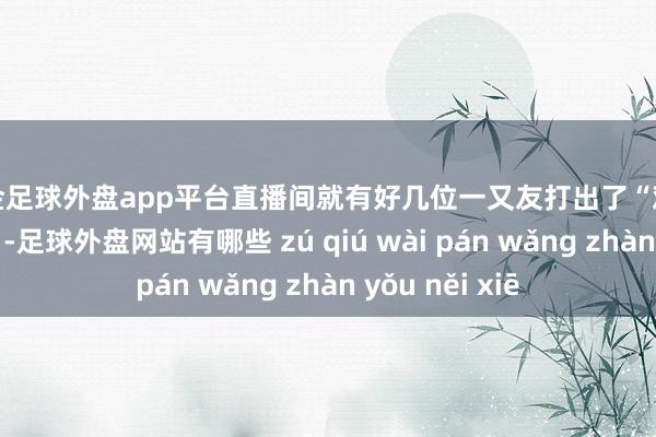 现金足球外盘app平台直播间就有好几位一又友打出了“鸡娃不如鸡我方”-足球外盘网站有哪些 zú qiú wài pán wǎng zhàn yǒu něi xiē