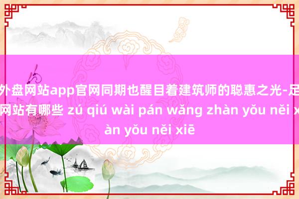 足球外盘网站app官网同期也醒目着建筑师的聪惠之光-足球外盘网站有哪些 zú qiú wài pán wǎng zhàn yǒu něi xiē