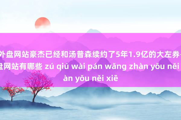 足球外盘网站豪杰已经和汤普森续约了5年1.9亿的大左券-足球外盘网站有哪些 zú qiú wài pán wǎng zhàn yǒu něi xiē