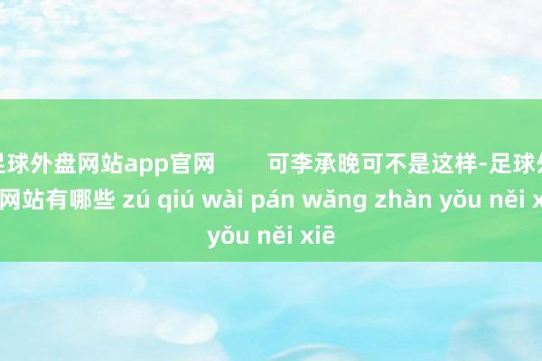 足球外盘网站app官网        可李承晚可不是这样-足球外盘网站有哪些 zú qiú wài pán wǎng zhàn yǒu něi xiē