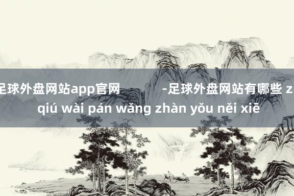 足球外盘网站app官网            -足球外盘网站有哪些 zú qiú wài pán wǎng zhàn yǒu něi xiē