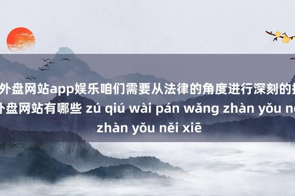 足球外盘网站app娱乐咱们需要从法律的角度进行深刻的探究-足球外盘网站有哪些 zú qiú wài pán wǎng zhàn yǒu něi xiē