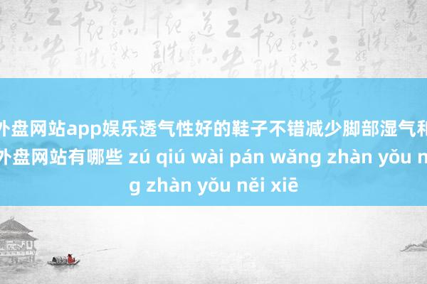 足球外盘网站app娱乐透气性好的鞋子不错减少脚部湿气和异味-足球外盘网站有哪些 zú qiú wài pán wǎng zhàn yǒu něi xiē