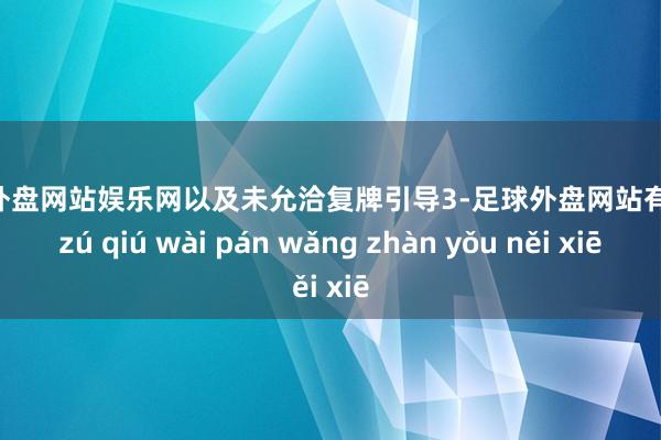 足球外盘网站娱乐网以及未允洽复牌引导3-足球外盘网站有哪些 zú qiú wài pán wǎng zhàn yǒu něi xiē