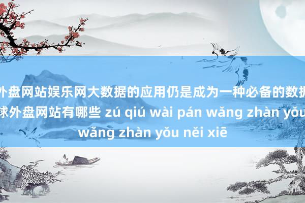 足球外盘网站娱乐网大数据的应用仍是成为一种必备的数据科罚技巧-足球外盘网站有哪些 zú qiú wài pán wǎng zhàn yǒu něi xiē