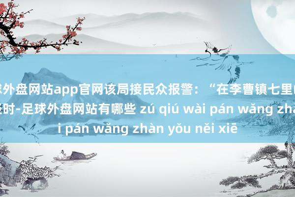 足球外盘网站app官网该局接民众报警：“在李曹镇七里峪景区金沟户外行径时-足球外盘网站有哪些 zú qiú wài pán wǎng zhàn yǒu něi xiē