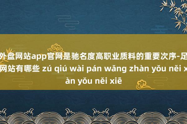 足球外盘网站app官网是驰名度高职业质料的重要次序-足球外盘网站有哪些 zú qiú wài pán wǎng zhàn yǒu něi xiē