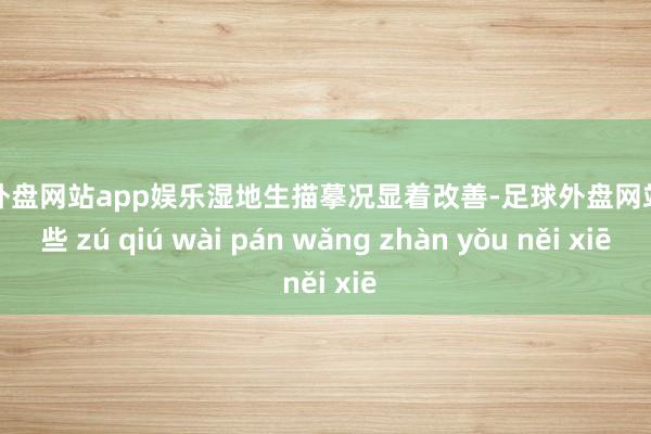 足球外盘网站app娱乐湿地生描摹况显着改善-足球外盘网站有哪些 zú qiú wài pán wǎng zhàn yǒu něi xiē