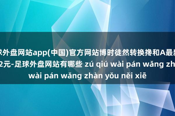 足球外盘网站app(中国)官方网站博时徒然转换搀和A最新单元净值为0.4732元-足球外盘网站有哪些 zú qiú wài pán wǎng zhàn yǒu něi xiē