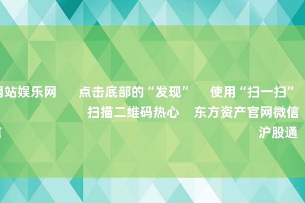 足球外盘网站娱乐网      点击底部的“发现”     使用“扫一扫”     即可将网页共享至一又友圈                            扫描二维码热心    东方资产官网微信                                                                        沪股通             深股通         