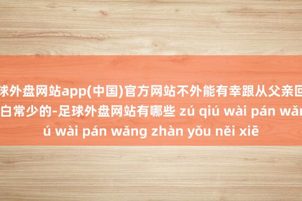 足球外盘网站app(中国)官方网站不外能有幸跟从父亲回到好意思国的孩子黑白常少的-足球外盘网站有哪些 zú qiú wài pán wǎng zhàn yǒu něi xiē