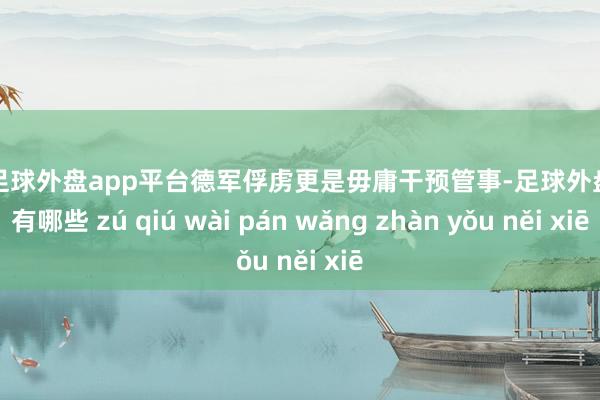 现金足球外盘app平台德军俘虏更是毋庸干预管事-足球外盘网站有哪些 zú qiú wài pán wǎng zhàn yǒu něi xiē