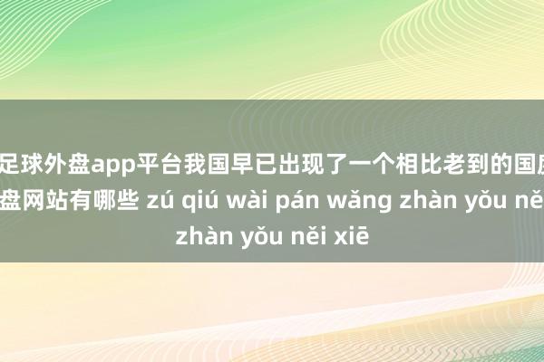 现金足球外盘app平台我国早已出现了一个相比老到的国度-足球外盘网站有哪些 zú qiú wài pán wǎng zhàn yǒu něi xiē