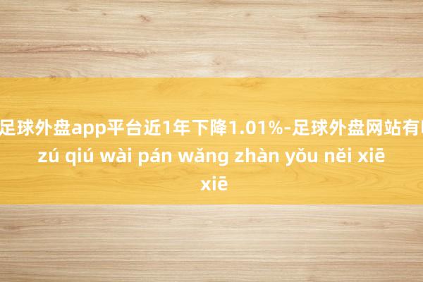 现金足球外盘app平台近1年下降1.01%-足球外盘网站有哪些 zú qiú wài pán wǎng zhàn yǒu něi xiē