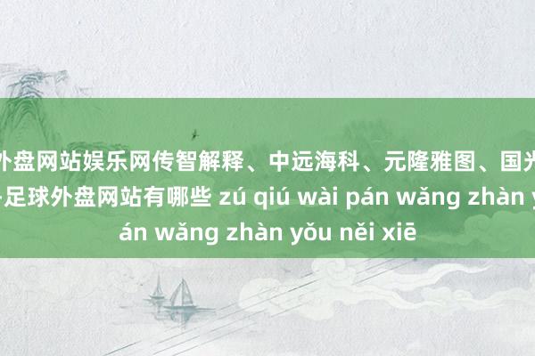 足球外盘网站娱乐网传智解释、中远海科、元隆雅图、国光电器等批量涨停-足球外盘网站有哪些 zú qiú wài pán wǎng zhàn yǒu něi xiē