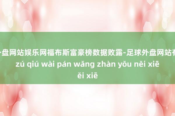 足球外盘网站娱乐网福布斯富豪榜数据败露-足球外盘网站有哪些 zú qiú wài pán wǎng zhàn yǒu něi xiē