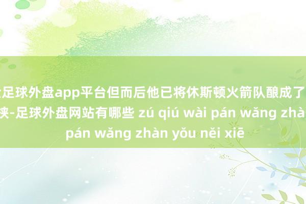 现金足球外盘app平台但而后他已将休斯顿火箭队酿成了西部定约的着实要挟-足球外盘网站有哪些 zú qiú wài pán wǎng zhàn yǒu něi xiē