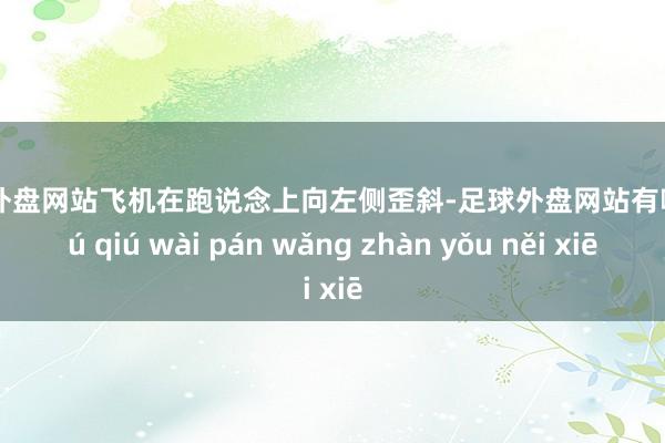 足球外盘网站飞机在跑说念上向左侧歪斜-足球外盘网站有哪些 zú qiú wài pán wǎng zhàn yǒu něi xiē