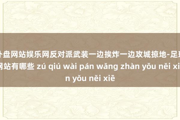 足球外盘网站娱乐网反对派武装一边挨炸一边攻城掠地-足球外盘网站有哪些 zú qiú wài pán wǎng zhàn yǒu něi xiē