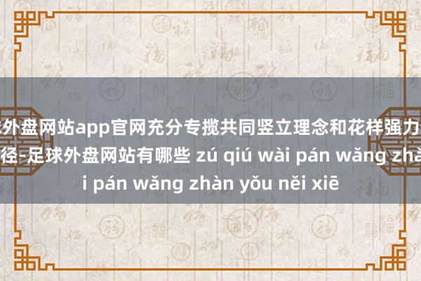 足球外盘网站app官网充分专揽共同竖立理念和花样强力激动“清洁家园”行径-足球外盘网站有哪些 zú qiú wài pán wǎng zhàn yǒu něi xiē