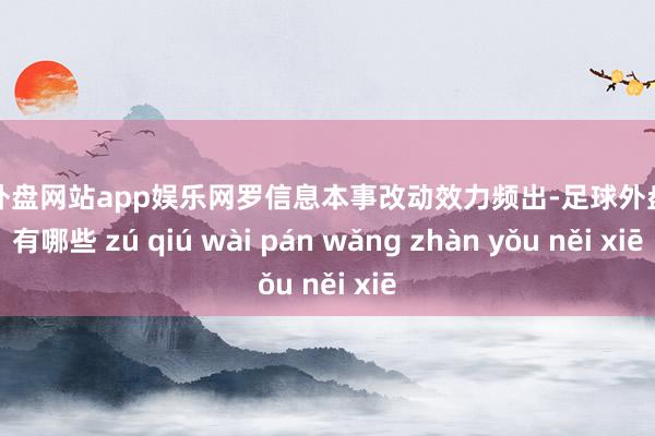 足球外盘网站app娱乐网罗信息本事改动效力频出-足球外盘网站有哪些 zú qiú wài pán wǎng zhàn yǒu něi xiē