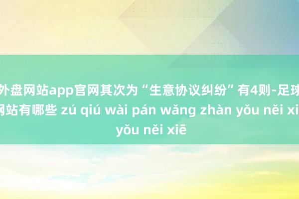 足球外盘网站app官网其次为“生意协议纠纷”有4则-足球外盘网站有哪些 zú qiú wài pán wǎng zhàn yǒu něi xiē