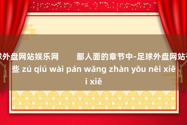 足球外盘网站娱乐网        鄙人面的章节中-足球外盘网站有哪些 zú qiú wài pán wǎng zhàn yǒu něi xiē