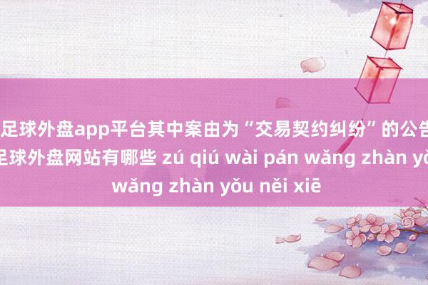 现金足球外盘app平台其中案由为“交易契约纠纷”的公告以23则居首-足球外盘网站有哪些 zú qiú wài pán wǎng zhàn yǒu něi xiē