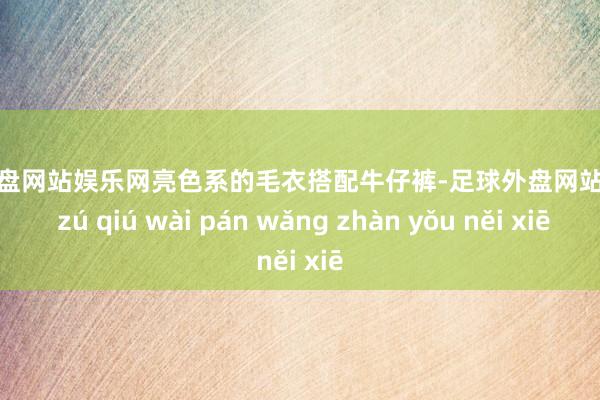 足球外盘网站娱乐网亮色系的毛衣搭配牛仔裤-足球外盘网站有哪些 zú qiú wài pán wǎng zhàn yǒu něi xiē