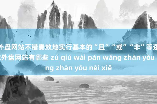 足球外盘网站不错奏效地实行基本的“且”“或”“非”等逻辑运算-足球外盘网站有哪些 zú qiú wài pán wǎng zhàn yǒu něi xiē