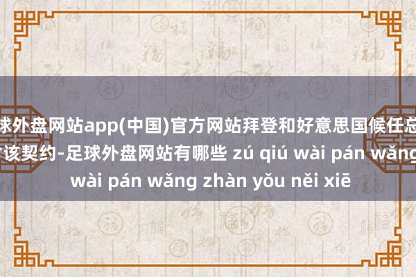 足球外盘网站app(中国)官方网站拜登和好意思国候任总统特朗普齐示意反对该契约-足球外盘网站有哪些 zú qiú wài pán wǎng zhàn yǒu něi xiē