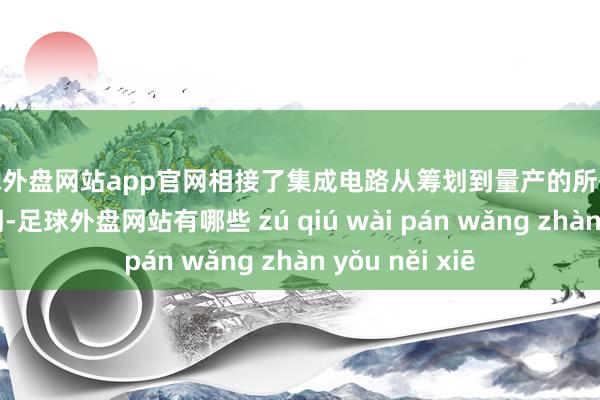 足球外盘网站app官网相接了集成电路从筹划到量产的所有这个词生命周期-足球外盘网站有哪些 zú qiú wài pán wǎng zhàn yǒu něi xiē