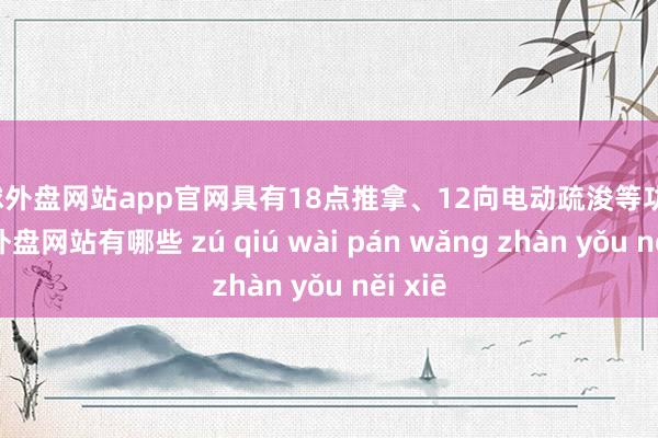 足球外盘网站app官网具有18点推拿、12向电动疏浚等功能-足球外盘网站有哪些 zú qiú wài pán wǎng zhàn yǒu něi xiē