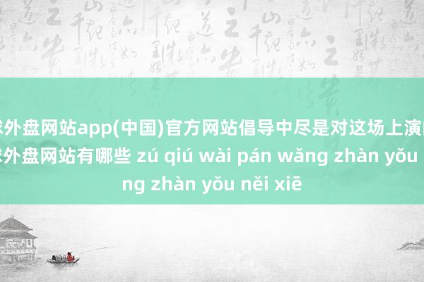 足球外盘网站app(中国)官方网站倡导中尽是对这场上演的期待-足球外盘网站有哪些 zú qiú wài pán wǎng zhàn yǒu něi xiē