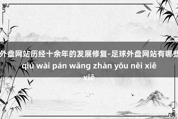 足球外盘网站历经十余年的发展修复-足球外盘网站有哪些 zú qiú wài pán wǎng zhàn yǒu něi xiē