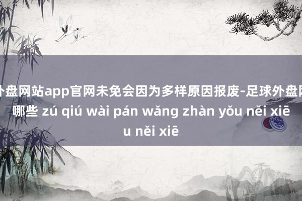 足球外盘网站app官网未免会因为多样原因报废-足球外盘网站有哪些 zú qiú wài pán wǎng zhàn yǒu něi xiē