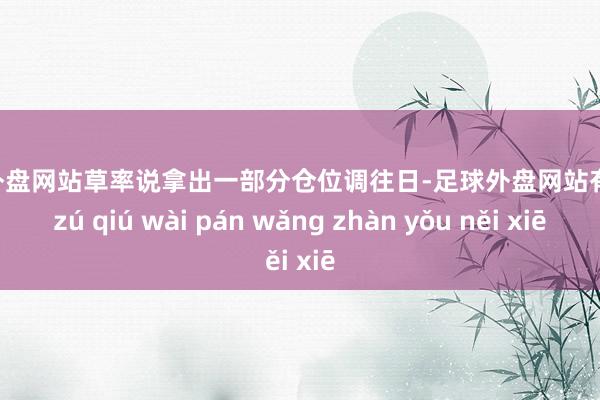 足球外盘网站草率说拿出一部分仓位调往日-足球外盘网站有哪些 zú qiú wài pán wǎng zhàn yǒu něi xiē